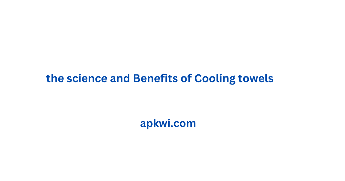 the science and Benefits of Cooling towels